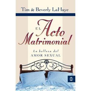 El Acto Matrimonial: La Belleza del Amor Sexual = Act of Marriage -- Tim LaHaye